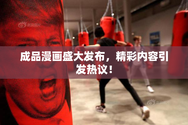 成品漫画盛大发布，精彩内容引发热议！