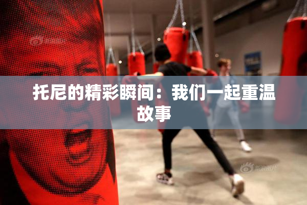 托尼的精彩瞬间：我们一起重温故事