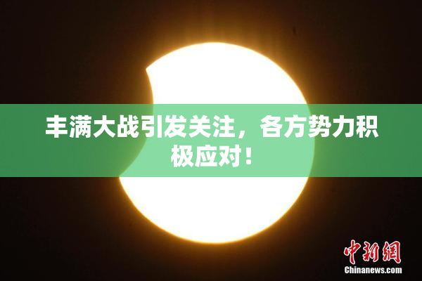 丰满大战引发关注，各方势力积极应对！
