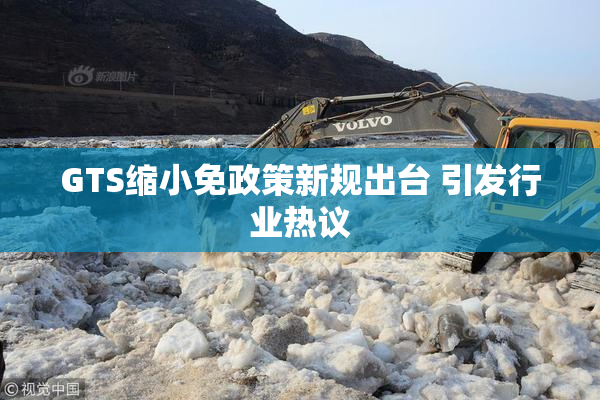 GTS缩小免政策新规出台 引发行业热议