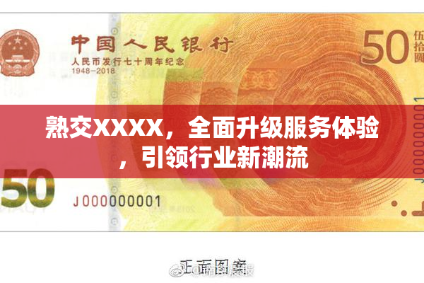 熟交XXXX，全面升级服务体验，引领行业新潮流