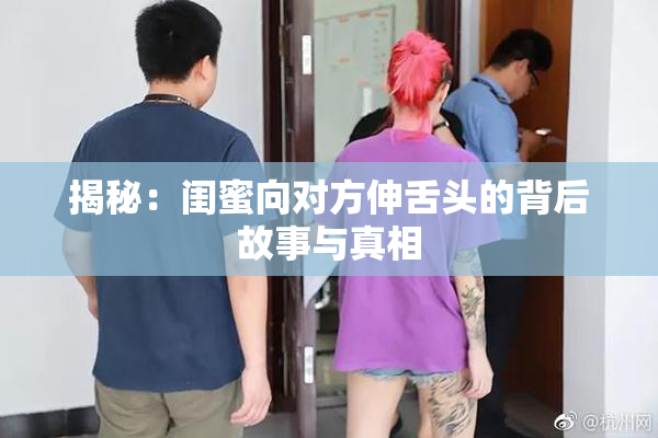 揭秘：闺蜜向对方伸舌头的背后故事与真相