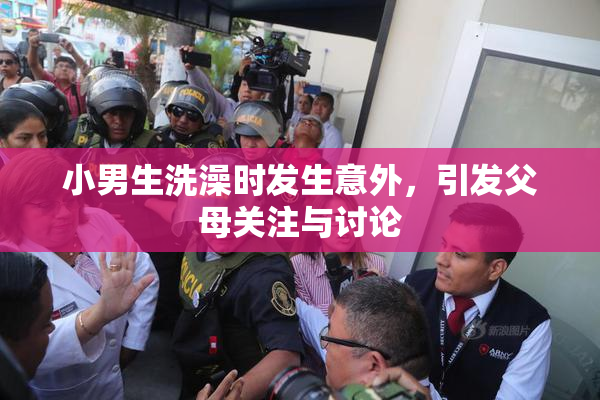 小男生洗澡时发生意外，引发父母关注与讨论