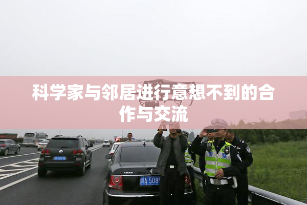 科学家与邻居进行意想不到的合作与交流