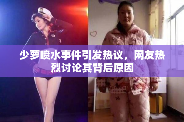 少萝喷水事件引发热议，网友热烈讨论其背后原因