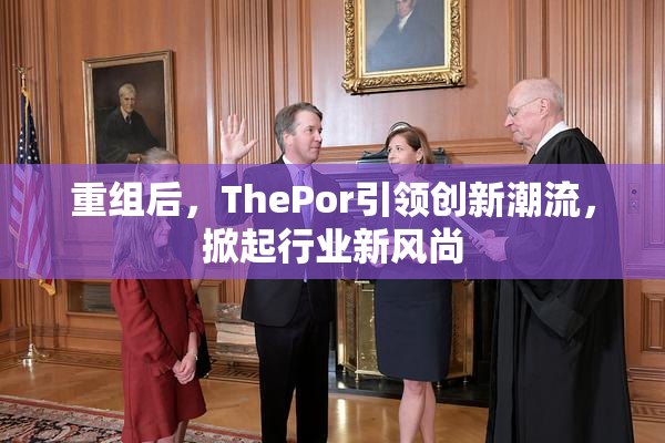 重组后，ThePor引领创新潮流，掀起行业新风尚