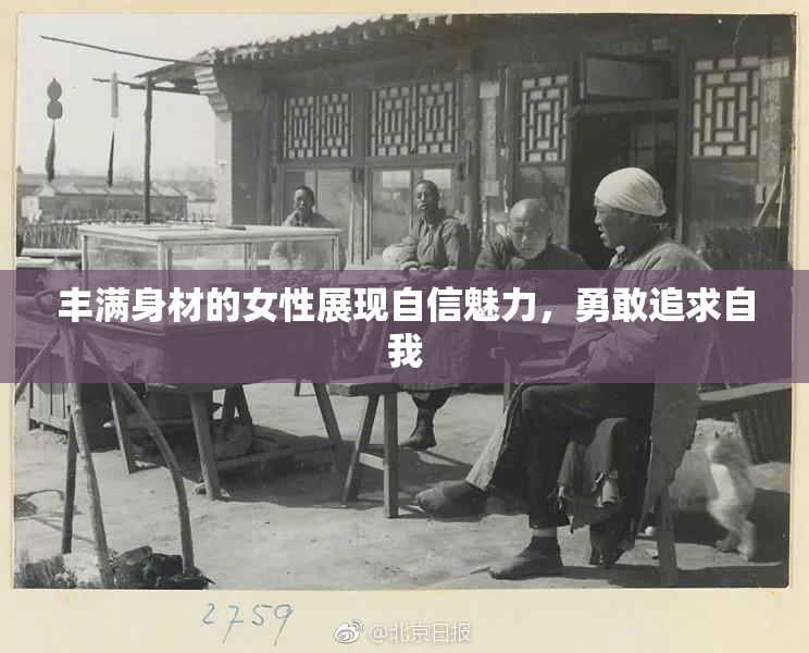 丰满身材的女性展现自信魅力，勇敢追求自我