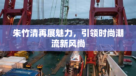 朱竹清再展魅力，引领时尚潮流新风尚