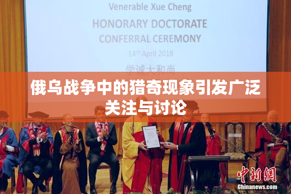 俄乌战争中的猎奇现象引发广泛关注与讨论
