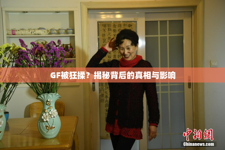GF被狂揉？揭秘背后的真相与影响