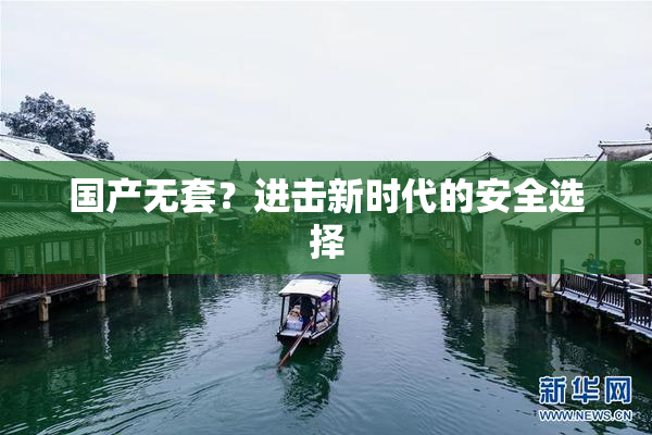 国产无套？进击新时代的安全选择