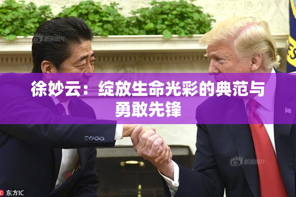 徐妙云：绽放生命光彩的典范与勇敢先锋