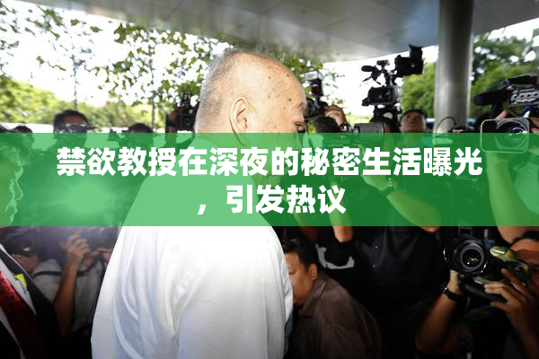 禁欲教授在深夜的秘密生活曝光，引发热议