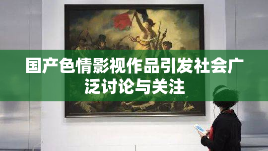 国产色情影视作品引发社会广泛讨论与关注