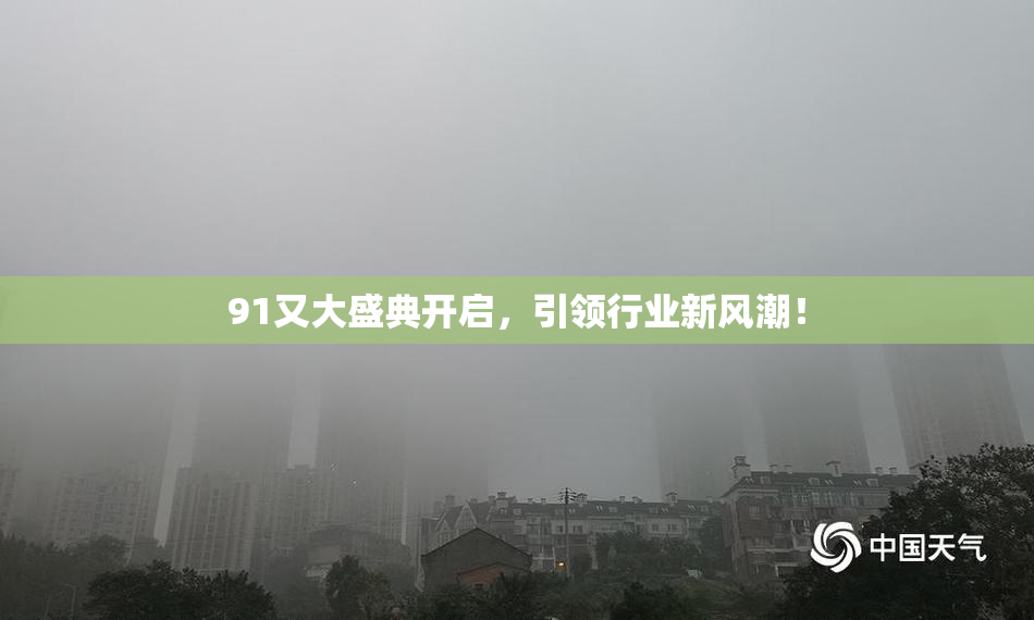91又大盛典开启，引领行业新风潮！