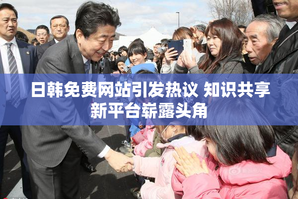 日韩免费网站引发热议 知识共享新平台崭露头角