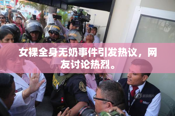 女裸全身无奶事件引发热议，网友讨论热烈。