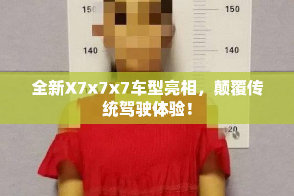 全新X7x7x7车型亮相，颠覆传统驾驶体验！