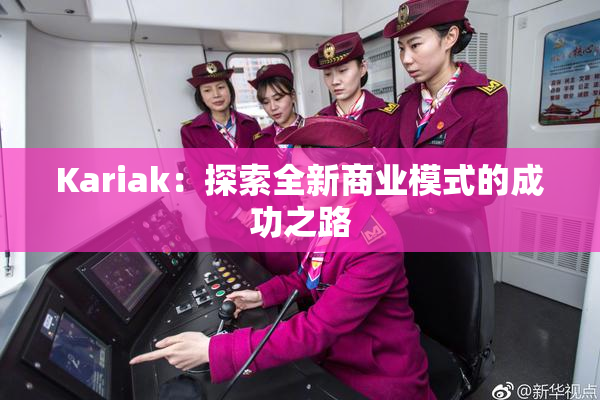 Kariak：探索全新商业模式的成功之路