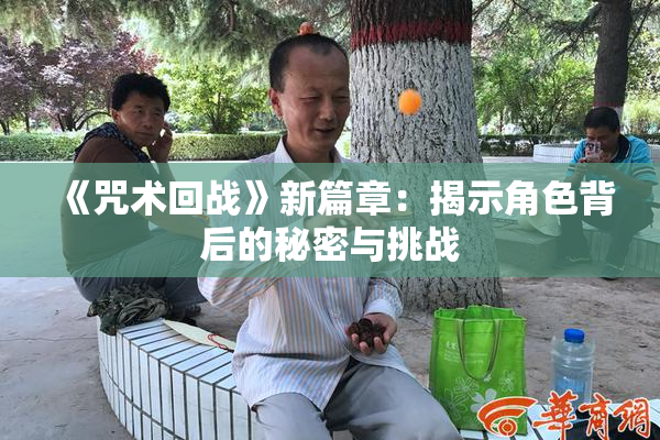 《咒术回战》新篇章：揭示角色背后的秘密与挑战