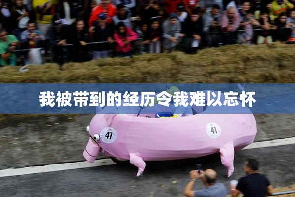 我被带到的经历令我难以忘怀