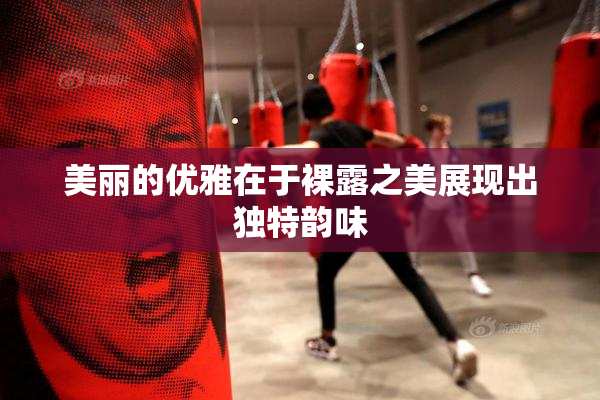 美丽的优雅在于裸露之美展现出独特韵味