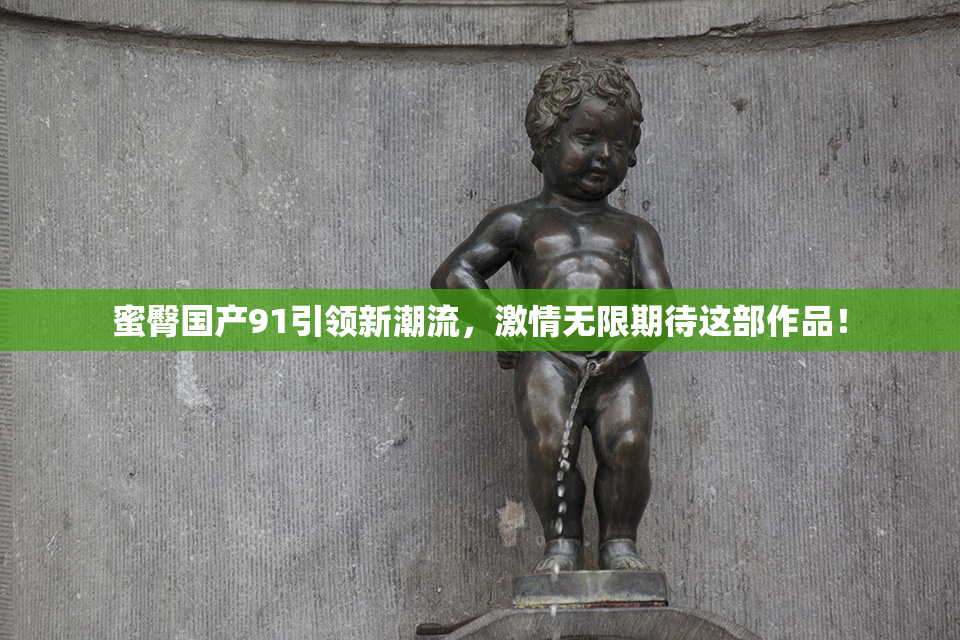 蜜臀国产91引领新潮流，激情无限期待这部作品！