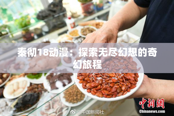 秦彻18动漫：探索无尽幻想的奇幻旅程