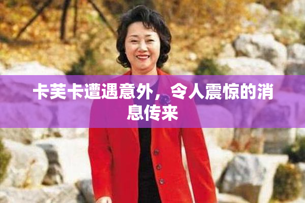 卡芙卡遭遇意外，令人震惊的消息传来