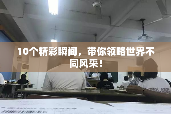 10个精彩瞬间，带你领略世界不同风采！