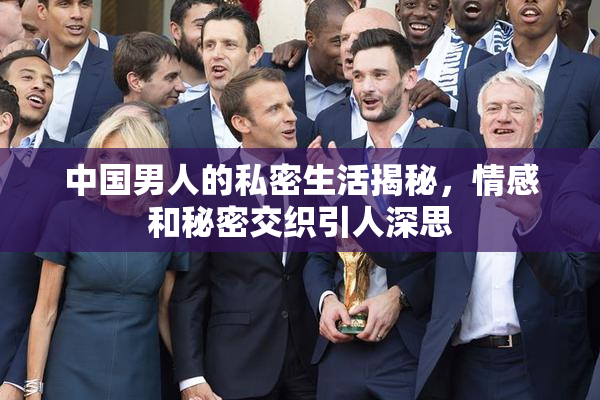 中国男人的私密生活揭秘，情感和秘密交织引人深思