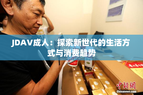 JDAV成人：探索新世代的生活方式与消费趋势