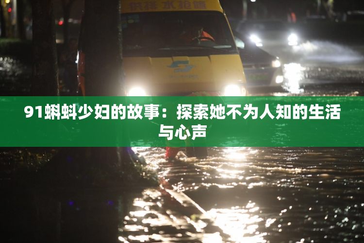 91蝌蚪少妇的故事：探索她不为人知的生活与心声