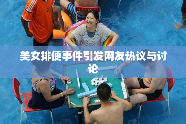 美女排便事件引发网友热议与讨论