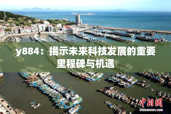 y884：揭示未来科技发展的重要里程碑与机遇