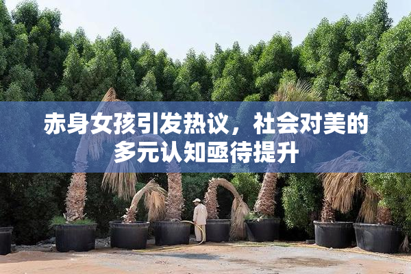 赤身女孩引发热议，社会对美的多元认知亟待提升