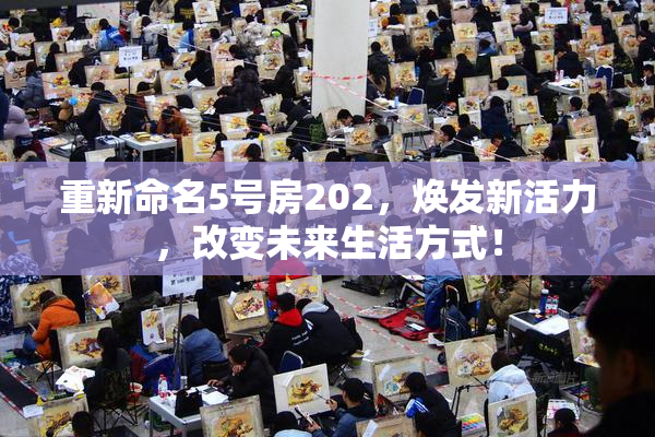 重新命名5号房202，焕发新活力，改变未来生活方式！