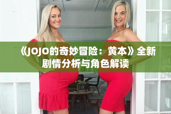 《JOJO的奇妙冒险：黄本》全新剧情分析与角色解读