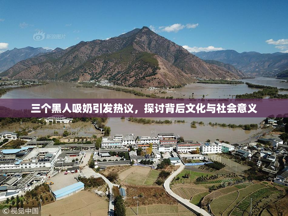 三个黑人吸奶引发热议，探讨背后文化与社会意义