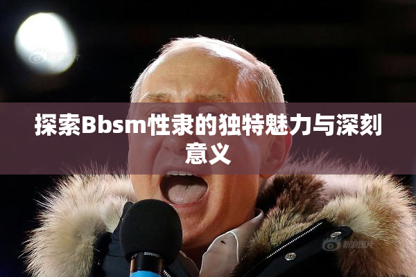 探索Bbsm性隶的独特魅力与深刻意义