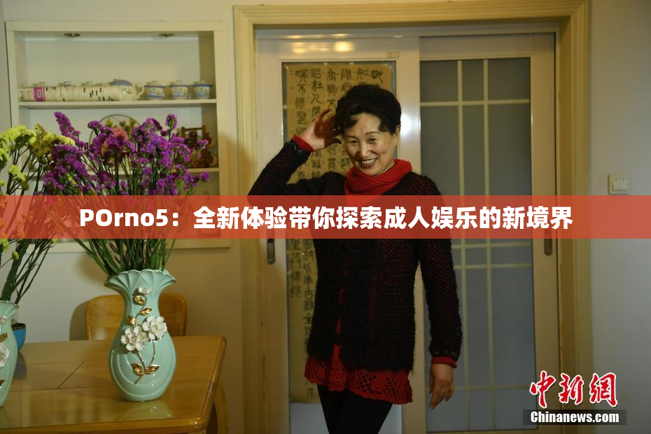 POrno5：全新体验带你探索成人娱乐的新境界