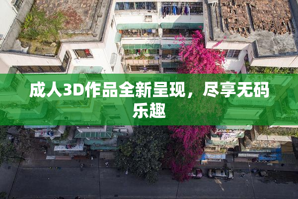 成人3D作品全新呈现，尽享无码乐趣