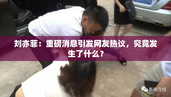 刘亦菲：重磅消息引发网友热议，究竟发生了什么？