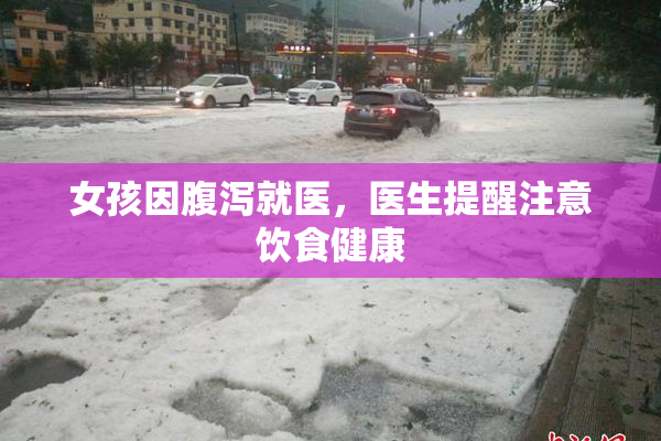 女孩因腹泻就医，医生提醒注意饮食健康