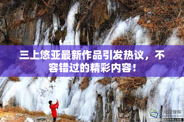 三上悠亚最新作品引发热议，不容错过的精彩内容！