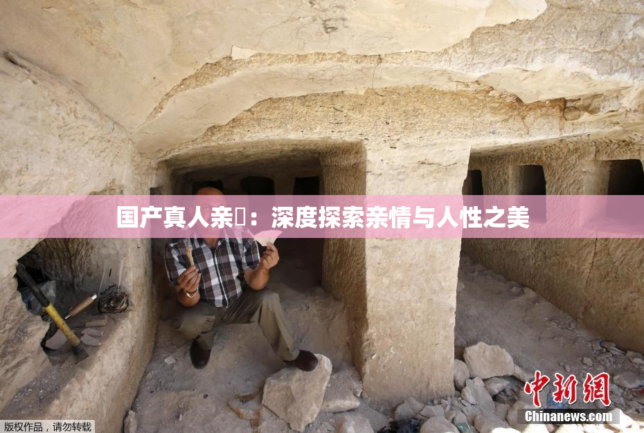 国产真人亲妺：深度探索亲情与人性之美