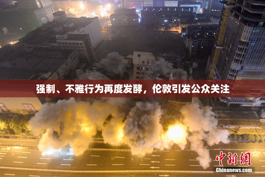 强制、不雅行为再度发酵，伦敦引发公众关注