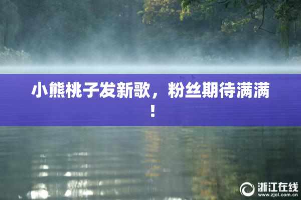 小熊桃子发新歌，粉丝期待满满！