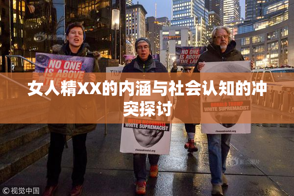 女人精XX的内涵与社会认知的冲突探讨