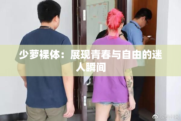 少萝裸体：展现青春与自由的迷人瞬间